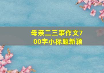 母亲二三事作文700字小标题新颖