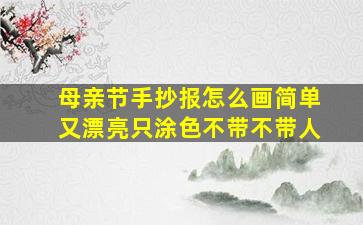 母亲节手抄报怎么画简单又漂亮只涂色不带不带人