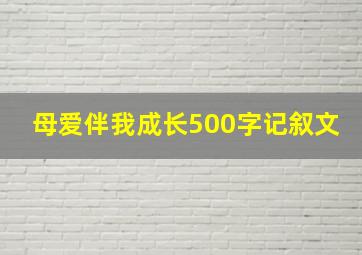 母爱伴我成长500字记叙文