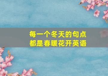 每一个冬天的句点都是春暖花开英语