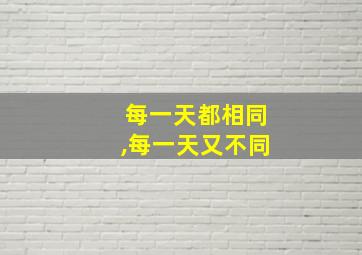 每一天都相同,每一天又不同