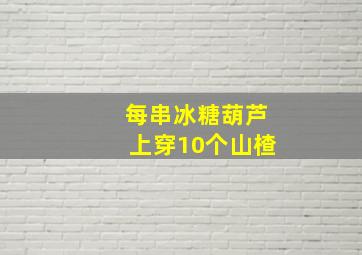 每串冰糖葫芦上穿10个山楂