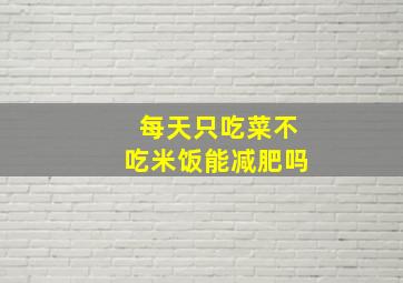 每天只吃菜不吃米饭能减肥吗