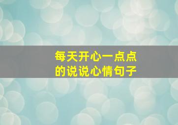 每天开心一点点的说说心情句子