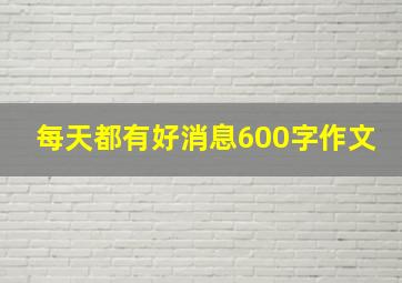 每天都有好消息600字作文