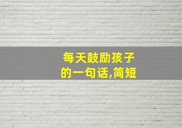 每天鼓励孩子的一句话,简短