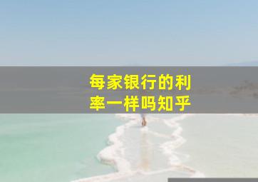 每家银行的利率一样吗知乎