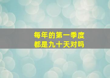 每年的第一季度都是九十天对吗