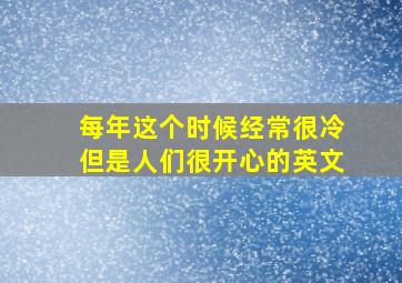 每年这个时候经常很冷但是人们很开心的英文