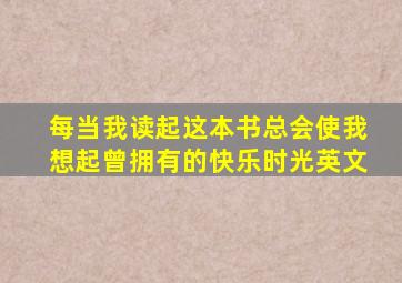 每当我读起这本书总会使我想起曾拥有的快乐时光英文