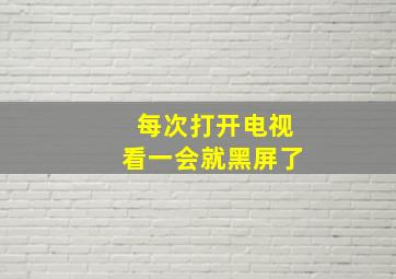 每次打开电视看一会就黑屏了