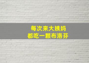 每次来大姨妈都吃一颗布洛芬