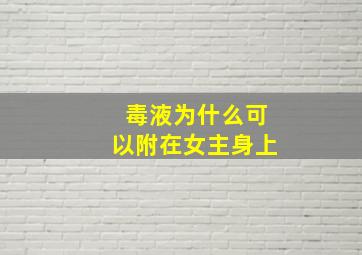 毒液为什么可以附在女主身上