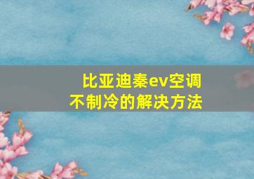 比亚迪秦ev空调不制冷的解决方法