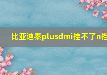 比亚迪秦plusdmi挂不了n挡