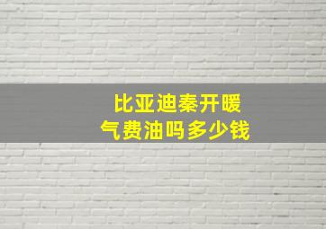 比亚迪秦开暖气费油吗多少钱