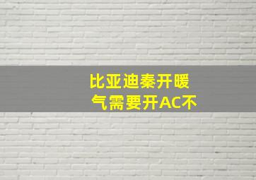 比亚迪秦开暖气需要开AC不