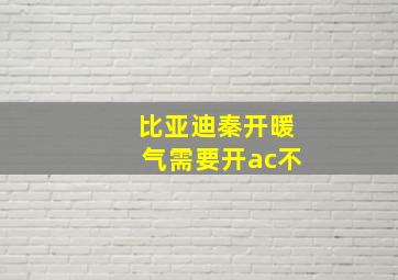 比亚迪秦开暖气需要开ac不