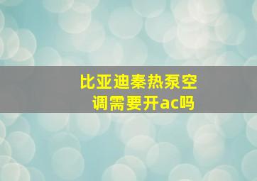 比亚迪秦热泵空调需要开ac吗