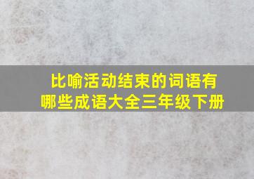 比喻活动结束的词语有哪些成语大全三年级下册