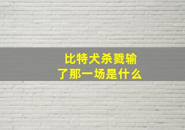 比特犬杀戮输了那一场是什么