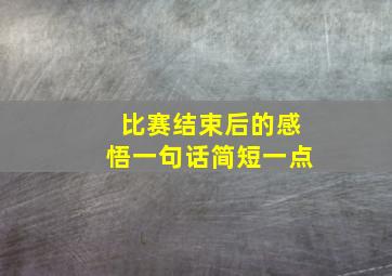 比赛结束后的感悟一句话简短一点