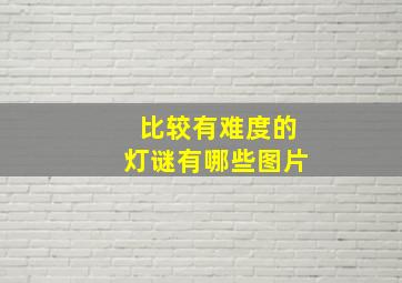 比较有难度的灯谜有哪些图片