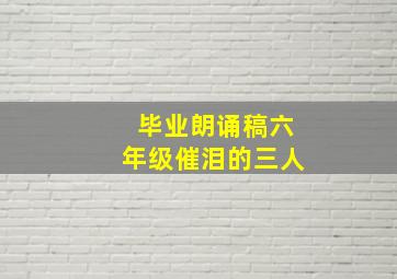 毕业朗诵稿六年级催泪的三人