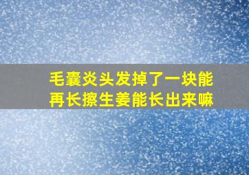 毛囊炎头发掉了一块能再长擦生姜能长出来嘛