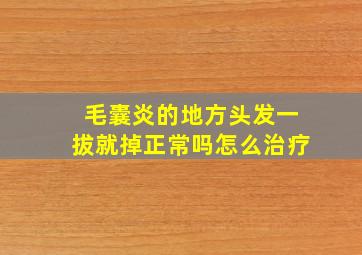 毛囊炎的地方头发一拔就掉正常吗怎么治疗