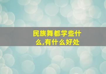 民族舞都学些什么,有什么好处