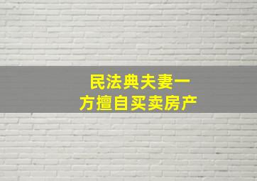 民法典夫妻一方擅自买卖房产