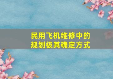 民用飞机维修中的规划极其确定方式