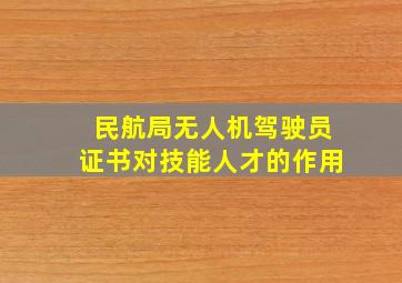 民航局无人机驾驶员证书对技能人才的作用