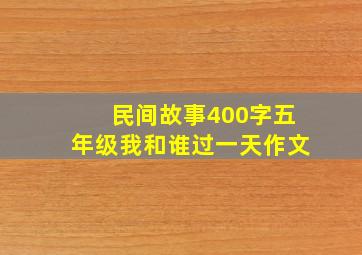 民间故事400字五年级我和谁过一天作文