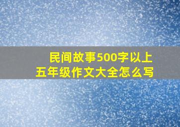 民间故事500字以上五年级作文大全怎么写