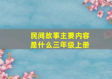 民间故事主要内容是什么三年级上册