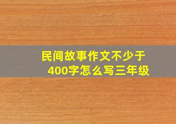 民间故事作文不少于400字怎么写三年级