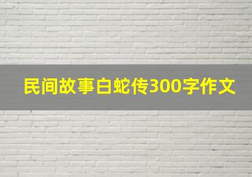 民间故事白蛇传300字作文