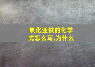 氧化亚铁的化学式怎么写,为什么