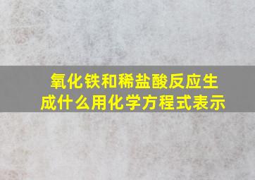 氧化铁和稀盐酸反应生成什么用化学方程式表示