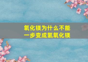 氧化镁为什么不能一步变成氢氧化镁