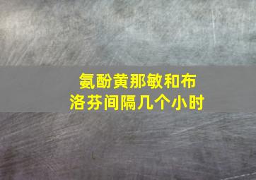 氨酚黄那敏和布洛芬间隔几个小时