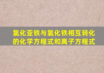 氯化亚铁与氯化铁相互转化的化学方程式和离子方程式