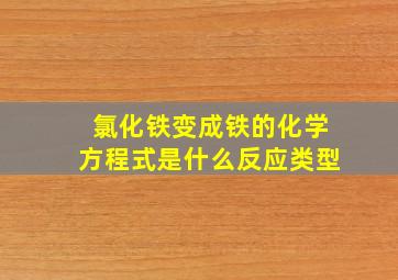 氯化铁变成铁的化学方程式是什么反应类型