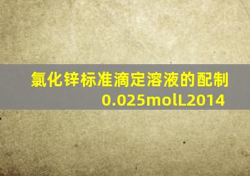 氯化锌标准滴定溶液的配制0.025molL2014