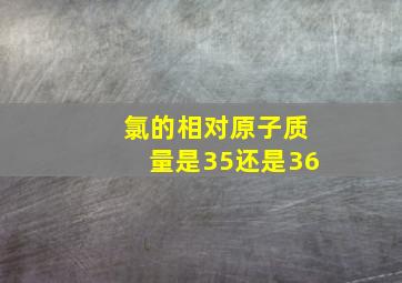 氯的相对原子质量是35还是36