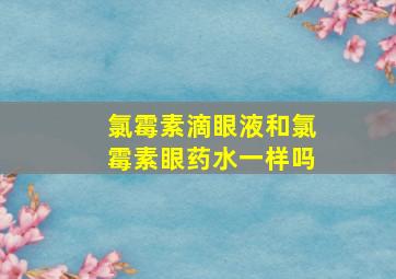 氯霉素滴眼液和氯霉素眼药水一样吗