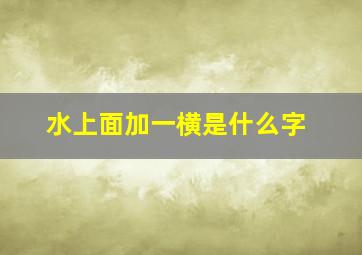 水上面加一横是什么字