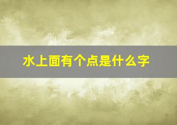 水上面有个点是什么字